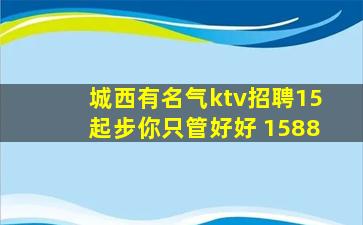 城西有名气ktv招聘15起步你只管好好 1588
